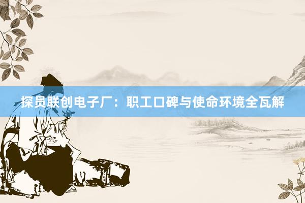 探员联创电子厂：职工口碑与使命环境全瓦解